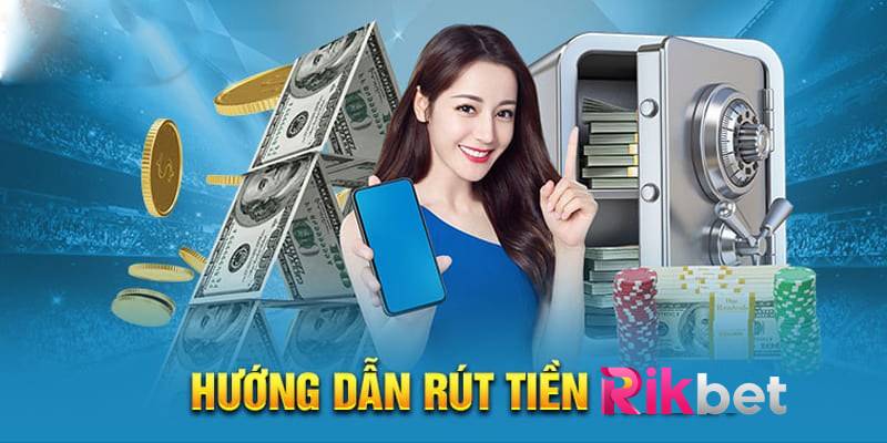 Hướng Dẫn Rút Tiền Rikbet Đơn Giản Và Nhanh Chóng